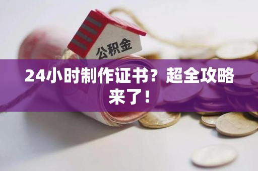 漳平24小时制作证书？超全攻略来了！