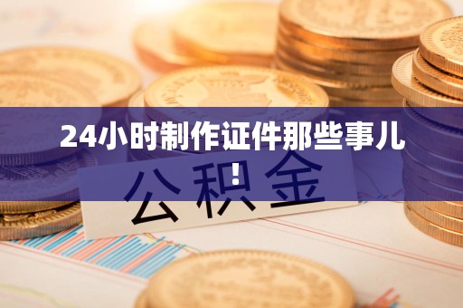 漳平24小时制作证件那些事儿！